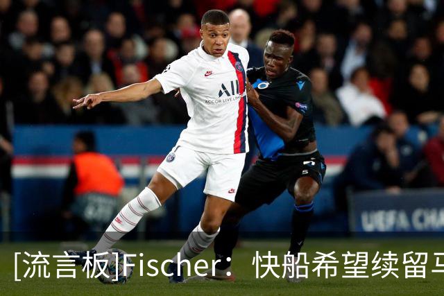 [流言板]Fischer：快船希望续留马瑟林，也愿配合先签后换将其交易
